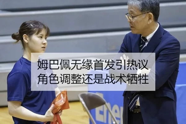 姆巴佩无缘首发引热议 角色调整还是战术牺牲