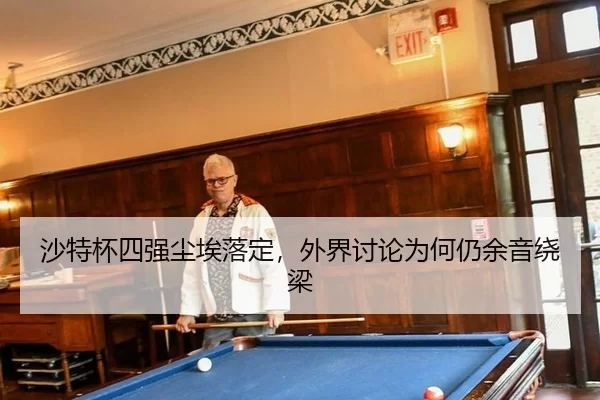 沙特杯四强尘埃落定，外界讨论为何仍余音绕梁